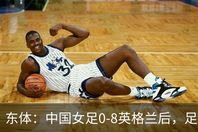 东体：中国女足0-8英格兰后，足协曾全票通过米利西奇下课
