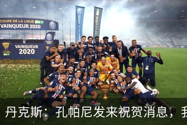 丹克斯：孔帕尼发来祝贺消息，我让他好好休息并回了亲亲表情