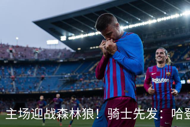 主场迎战森林狼！骑士先发：哈登、米切尔、沃特森、莫布里、阿伦
