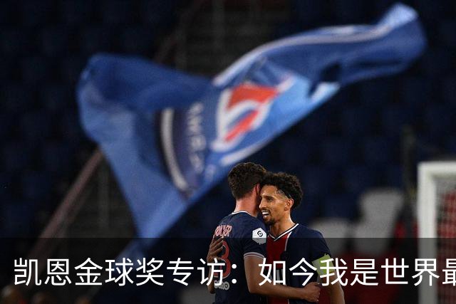 凯恩金球奖专访：如今我是世界最佳但不会满足，穆帅帮我接近梅罗