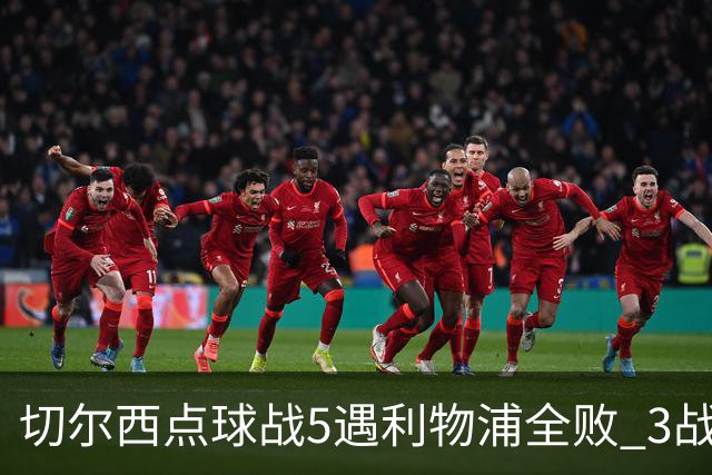 切尔西点球战5遇利物浦全败 3战BIG6全败只等曼联补血