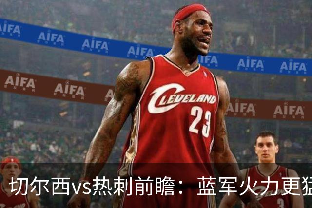 切尔西vs热刺前瞻：蓝军火力更猛，主场要拔刺