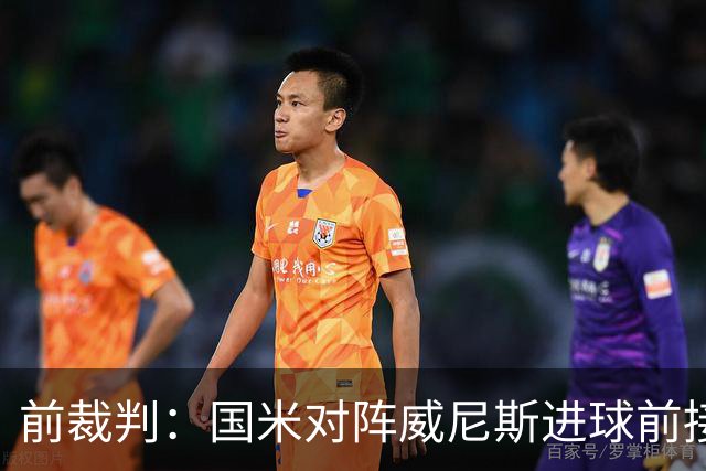 前裁判：国米对阵威尼斯进球前接触不构成犯规，VAR不该介入
