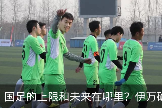 国足的上限和未来在哪里？伊万确实不算国足良配