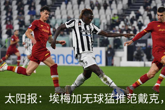 太阳报：埃梅加无球猛推范戴克，球迷齐呼该直红
