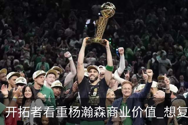 开拓者看重杨瀚森商业价值 想复制火箭因姚明获得的长期商业成功