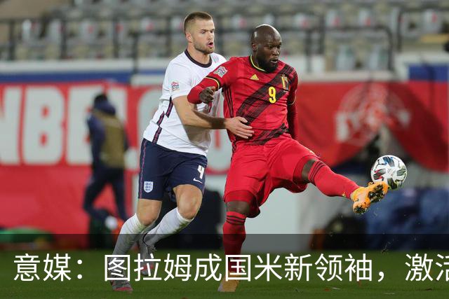 意媒：图拉姆成国米新领袖，激活逆转