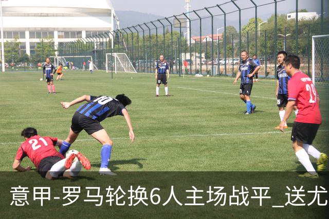 意甲-罗马轮换6人主场战平 送尤文提前3轮锁前四