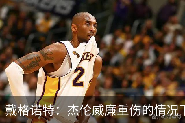 戴格诺特：杰伦威廉重伤的情况下 我们的当务之急是凝聚团队