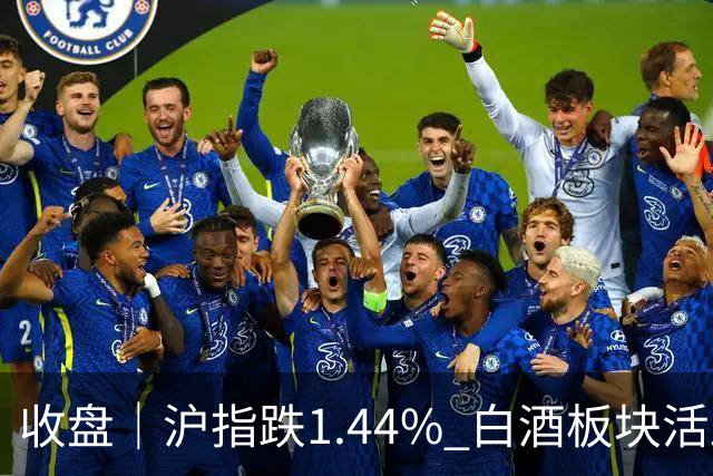 收盘｜沪指跌1.44% 白酒板块活跃