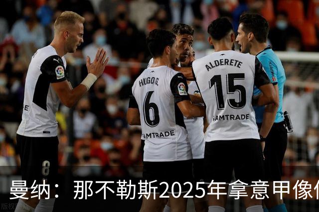 曼纳：那不勒斯2025年拿意甲像做梦，这样的经历无法复制