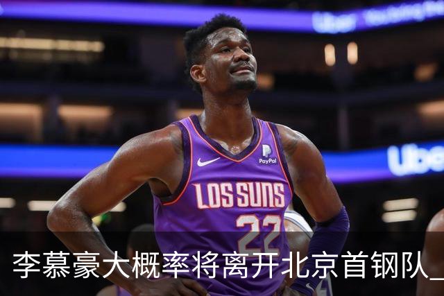 李慕豪大概率将离开北京首钢队 重返深圳男篮