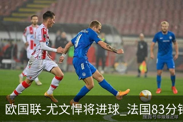 欧国联-尤文悍将进球 法国83分钟丢球平克罗地亚