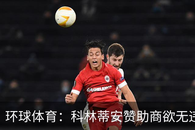 环球体育：科林蒂安赞助商欲无违约金解约，双方谈判中