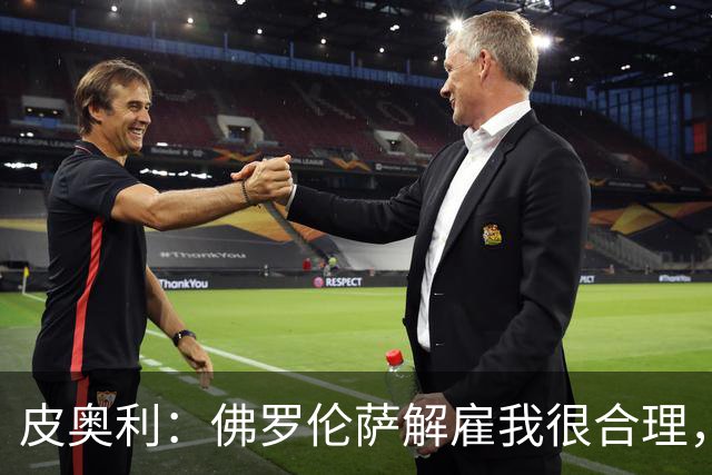 皮奥利：佛罗伦萨解雇我很合理，没有借口，责任几乎完全在我