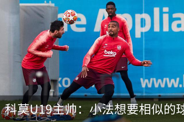 科莫U19主帅：小法想要相似的球员，并不意味着我们就像巴萨