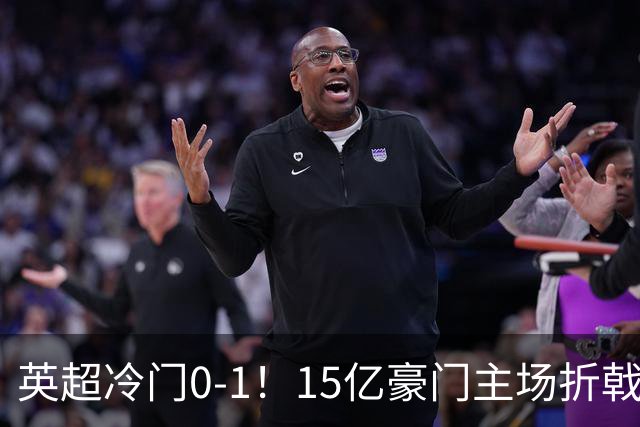 英超冷门0-1！15亿豪门主场折戟吞连败 大黑马6轮5胜仅落后榜首2分