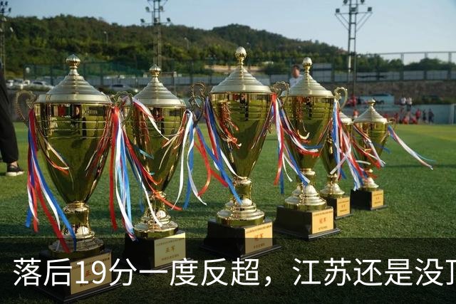 落后19分一度反超，江苏还是没顶住那一下