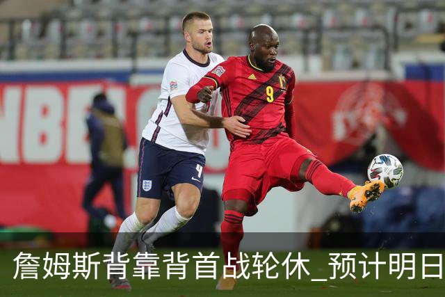 詹姆斯背靠背首战轮休 预计明日主场对阵活塞复出