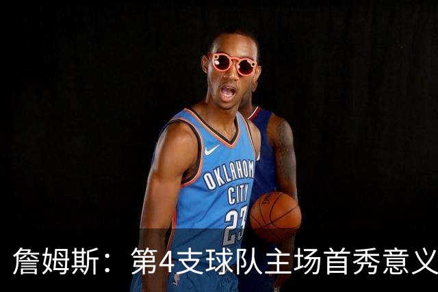 詹姆斯：第4支球队主场首秀意义重大，女儿12岁生日夜到场
