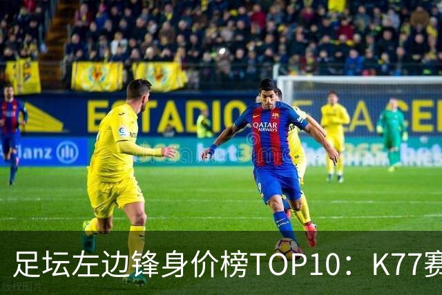 足坛左边锋身价榜TOP10：K77赛季报销，利物浦占3席