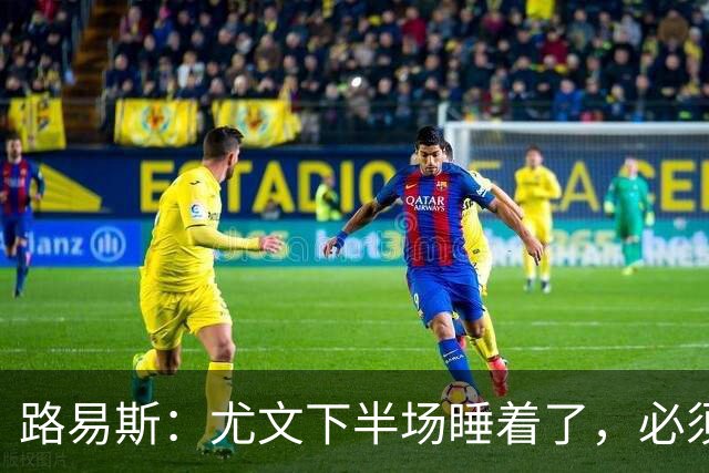 路易斯：尤文下半场睡着了，必须整场踢得更好