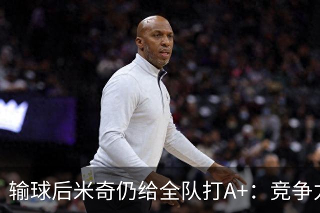 输球后米奇仍给全队打A+：竞争力和努力程度都是顶级
