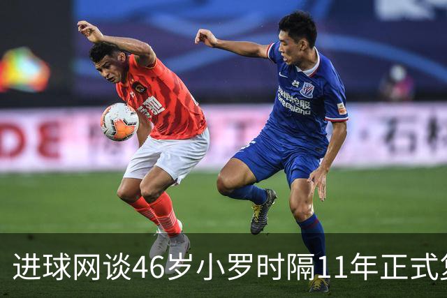 进球网谈46岁小罗时隔11年正式复出：足坛奇观即将上演