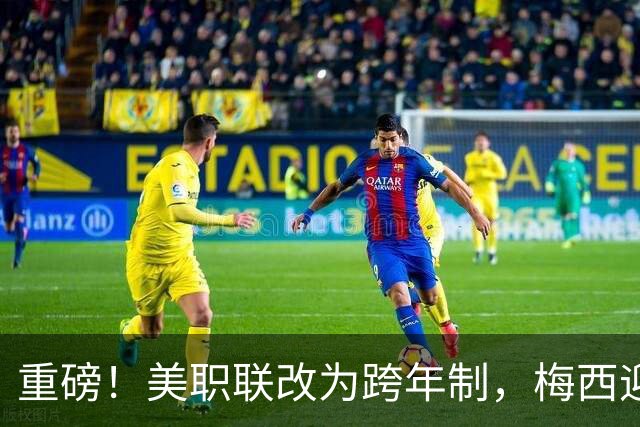 重磅！美职联改为跨年制，梅西迎历史最短赛季：3个月18场定冠军
