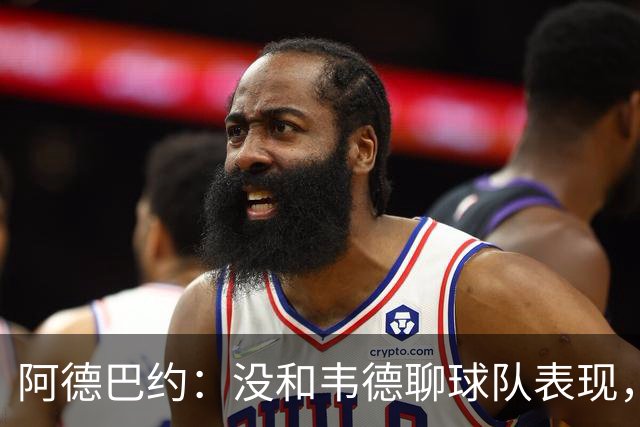 阿德巴约：没和韦德聊球队表现，我们的情谊不只围着篮球转