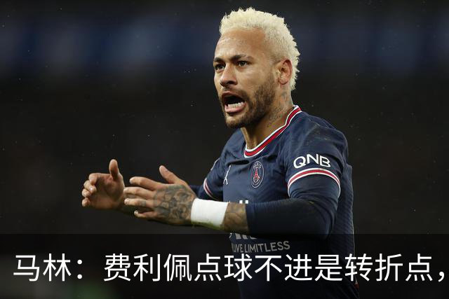 马林：费利佩点球不进是转折点，蓉城丢球后心态崩溃打法太简单