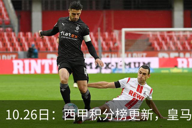10.26日：西甲积分榜更新，皇马2比1绝杀，终结巴萨金身，前三仅差3分