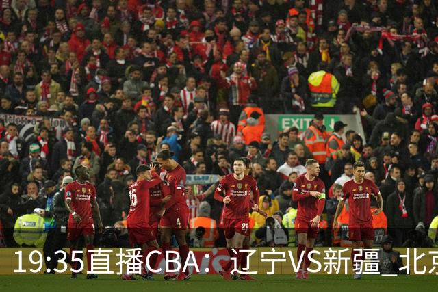 19:35直播CBA：辽宁VS新疆 北京VS广州等7场