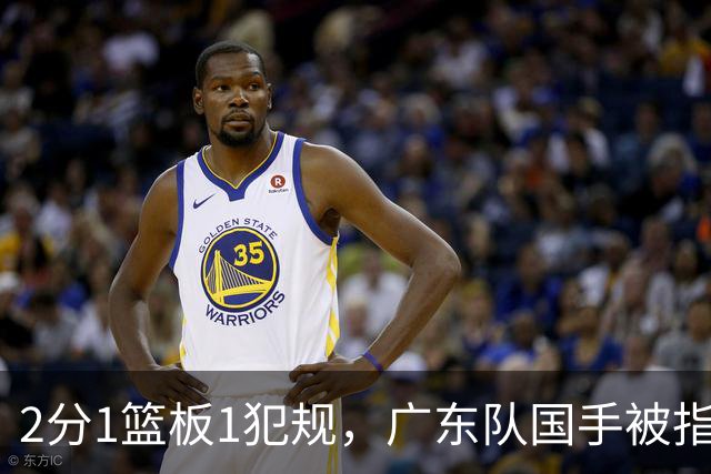 2分1篮板1犯规，广东队国手被指责大软蛋，球迷：千古奇冤杜锋