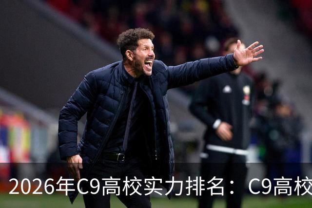 2026年C9高校实力排名：C9高校的C是什么意思？
