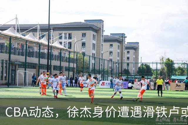 CBA动态，徐杰身价遭遇滑铁卢或将离队，林葳交易成焦点！