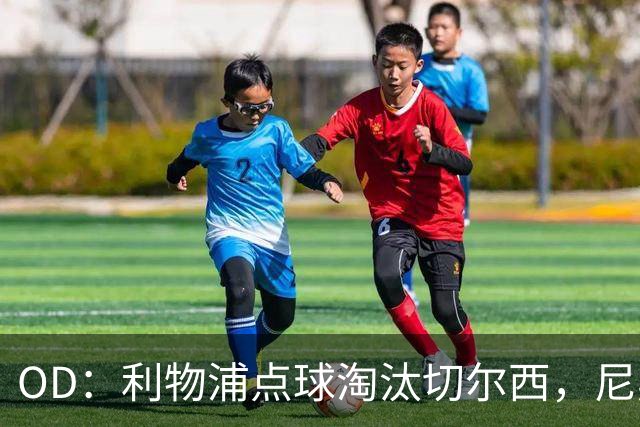 OD：利物浦点球淘汰切尔西，尼奥尼当选队内最佳